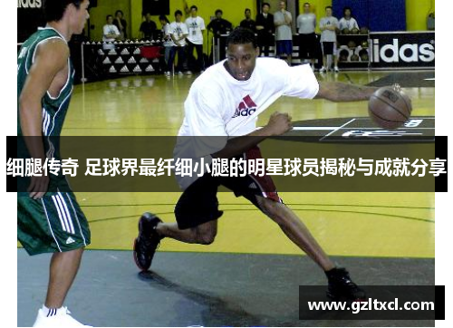 细腿传奇 足球界最纤细小腿的明星球员揭秘与成就分享