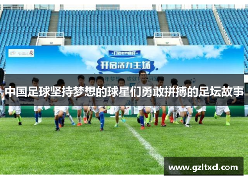 中国足球坚持梦想的球星们勇敢拼搏的足坛故事