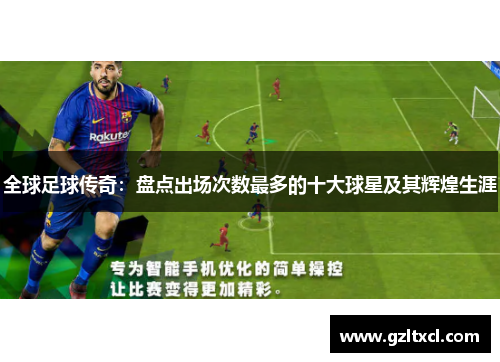 全球足球传奇：盘点出场次数最多的十大球星及其辉煌生涯