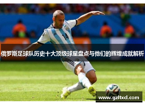 俄罗斯足球队历史十大顶级球星盘点与他们的辉煌成就解析