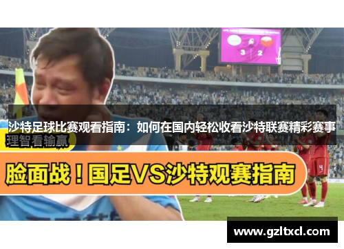 沙特足球比赛观看指南：如何在国内轻松收看沙特联赛精彩赛事