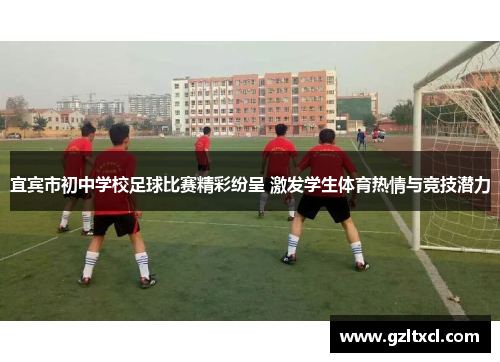 宜宾市初中学校足球比赛精彩纷呈 激发学生体育热情与竞技潜力