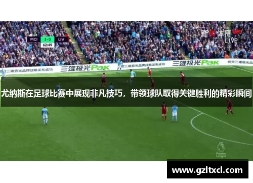 尤纳斯在足球比赛中展现非凡技巧，带领球队取得关键胜利的精彩瞬间