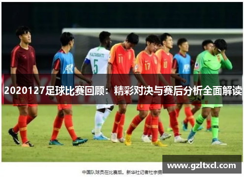 2020127足球比赛回顾：精彩对决与赛后分析全面解读
