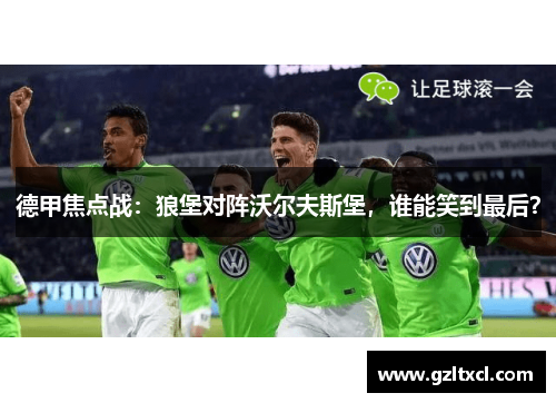 德甲焦点战：狼堡对阵沃尔夫斯堡，谁能笑到最后？